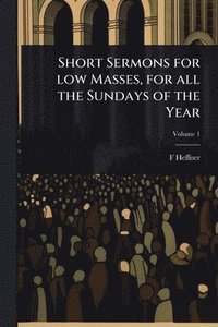bokomslag Short Sermons for low Masses, for all the Sundays of the Year