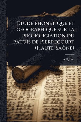 A-C Juret - Ãtude phonÃ(c)tique et gÃ(c)ographique sur la prononciation du patois de Pierrecourt (Haute-SaÃ´ne), Häftad