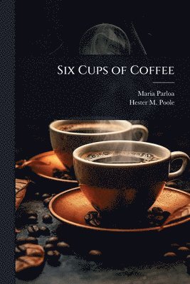 Maria Parloa, Hester M 1833-1932 Poole - Six Cups of Coffee, Häftad