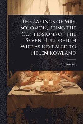 Helen Rowland - Sayings of Mrs. Solomon; Being the Confessions of the Seven Hundredth Wife as Revealed to Helen Rowland, Häftad