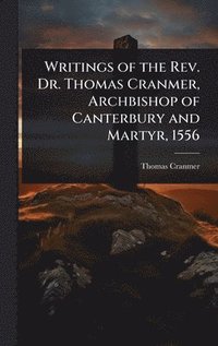 bokomslag Writings of the Rev. Dr. Thomas Cranmer, Archbishop of Canterbury and Martyr, 1556