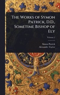 bokomslag The Works of Symon Patrick, D.D., Sometime Bishop of Ely