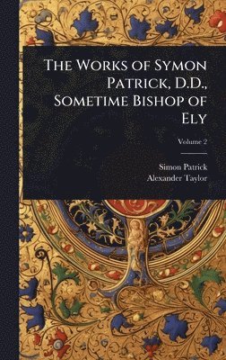 bokomslag The Works of Symon Patrick, D.D., Sometime Bishop of Ely