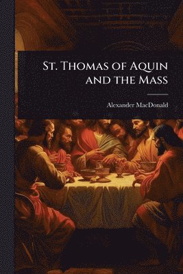 Alexander MacDonald, Alexander Macdonald - St. Thomas of Aquin and the Mass, Häftad