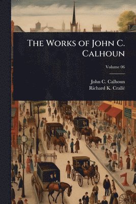 John C Calhoun, Richard K Crallã(c) - Works of John C. Calhoun, Häftad