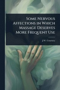 bokomslag Some Nervous Affections in Which Massage Deserves More Frequent Use