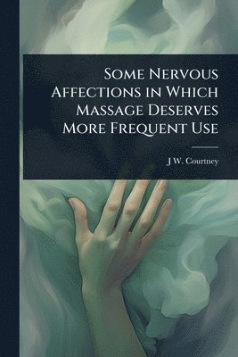 bokomslag Some Nervous Affections in Which Massage Deserves More Frequent Use