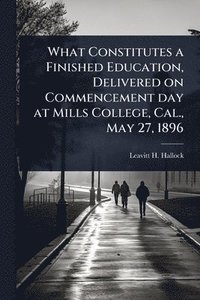 bokomslag What Constitutes a Finished Education, Delivered on Commencement day at Mills College, Cal., May 27, 1896