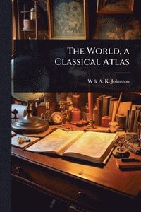 bokomslag The World, a Classical Atlas