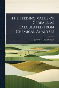bokomslag Feeding Value of Cereals, as Calculated From Chemical Analyses