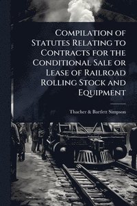 bokomslag Compilation of Statutes Relating to Contracts for the Conditional Sale or Lease of Railroad Rolling Stock and Equipment