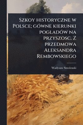 bokomslag Szkoy historyczne w Polsce; gÃ3wne kierunki pogladÃ3w na przyszosc. Z przedmowa Aleksandra Rembowskiego