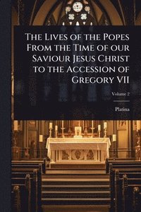 bokomslag Lives of the Popes From the Time of our Saviour Jesus Christ to the Accession of Gregory VII