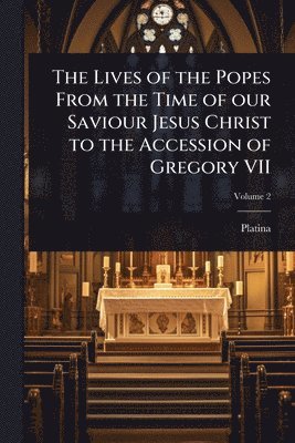 1421-1481 Platina, Platina - Lives of the Popes From the Time of our Saviour Jesus Christ to the Accession of Gregory VII, Häftad