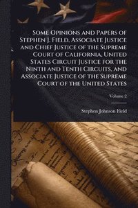 bokomslag Some Opinions and Papers of Stephen J. Field, Associate Justice and Chief Justice of the Supreme Court of California, United States Circuit Justice for the Ninth and Tenth Circuits, and Associate J...