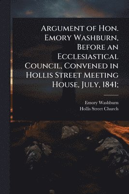 Emory Washburn, Hollis Street Church - Argument of Hon. Emory Washburn, Before an Ecclesiastical Council, Convened in Hollis Street Meeting House, July, 1841;, Häftad