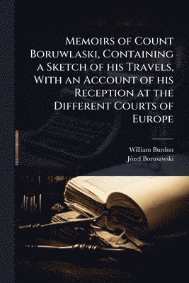 Memoirs of Count Boruwlaski, Containing a Sketch of his Travels, With an Account of his Reception at the Different Courts of Europe
