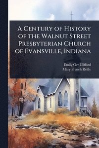 bokomslag A Century of History of the Walnut Street Presbyterian Church of Evansville, Indiana