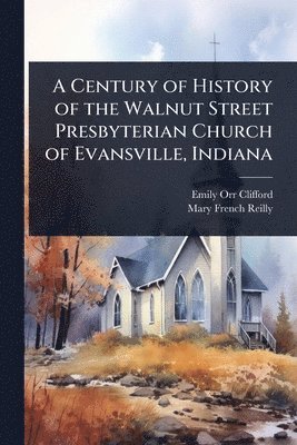 bokomslag A Century of History of the Walnut Street Presbyterian Church of Evansville, Indiana