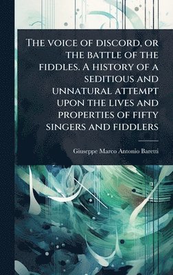 Giuseppe Marco Antonio Baretti - The voice of discord, or the battle of the fiddles. A history of a seditious and unnatural attempt upon the lives and properties of fifty singers and fiddlers, Inbunden