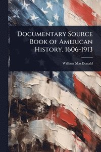 bokomslag Documentary Source Book of American History, 1606-1913