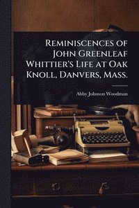 bokomslag Reminiscences of John Greenleaf Whittier's Life at Oak Knoll, Danvers, Mass.