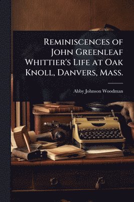bokomslag Reminiscences of John Greenleaf Whittier's Life at Oak Knoll, Danvers, Mass.