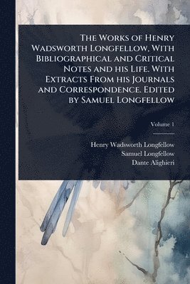 Works of Henry Wadsworth Longfellow, With Bibliographical and Critical Notes and his Life. With Extracts From his Journals and Correspondence. Edited by Samuel Longfellow