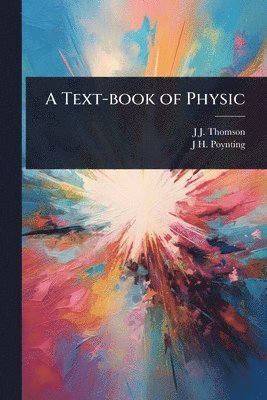 J J Thomson, J H 1852-1914 Poynting, J. J. Thomson, J. H. 1852-1914 Poynting, J J. Thomson, J H. 1852-1914 Poynting, J H Poynting - Text-book of Physic, Häftad