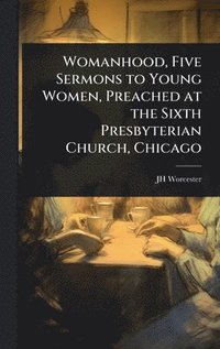 bokomslag Womanhood, Five Sermons to Young Women, Preached at the Sixth Presbyterian Church, Chicago