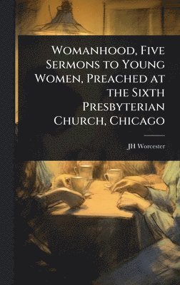 bokomslag Womanhood, Five Sermons to Young Women, Preached at the Sixth Presbyterian Church, Chicago