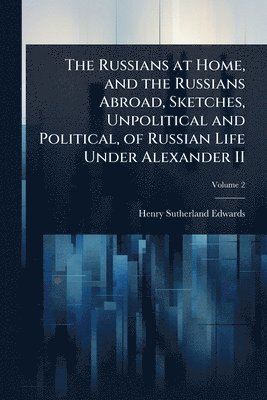 bokomslag Russians at Home, and the Russians Abroad, Sketches, Unpolitical and Political, of Russian Life Under Alexander II
