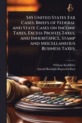 bokomslag 545 United States tax Cases; Briefs of Federal and State Cases on Income Taxes, Excess Profits Taxes, and Inheritance, Stamp and Miscellaneous Busines