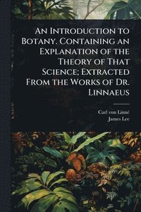 bokomslag Introduction to Botany. Containing an Explanation of the Theory of That Science; Extracted From the Works of Dr. Linnaeus