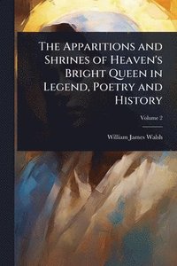 bokomslag The Apparitions and Shrines of Heaven's Bright Queen in Legend, Poetry and History