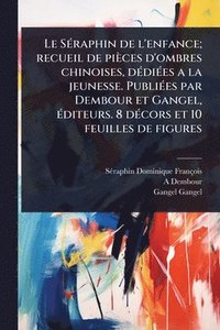bokomslag SÃ(c)raphin de l'enfance; recueil de pièces d'ombres chinoises, dÃ(c)diÃ(c)es a la jeunesse. PubliÃ(c)es par Dembour et Gangel, Ã(c)diteurs. 8 dÃ(c)cors et 10 feuilles de figures