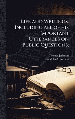 Life and Writings, Including all of his Important Utterances on Public Questions;