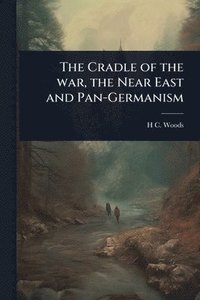 bokomslag Cradle of the war, the Near East and Pan-Germanism