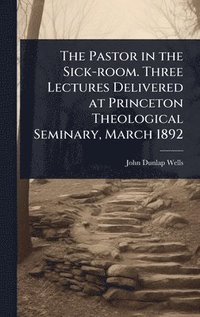 bokomslag Pastor in the Sick-room. Three Lectures Delivered at Princeton Theological Seminary, March 1892