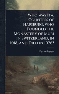 bokomslag Who was Ita, Countess of Hapsburg, who Founded the Monastery of Muri in Switzerland, in 1018, and Died in 1026?