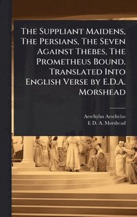 bokomslag Suppliant Maidens, The Persians, The Seven Against Thebes, The Prometheus Bound. Translated Into English Verse by E.D.A. Morshead