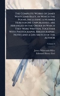 bokomslag Complete Works of James Whitcomb Riley, in Which the Poems, Including a Number Heretofore Unpublished, are Arranged in the Order in Which They Were Written, Together With Photographs, Bibliographic...