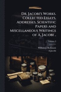 bokomslag Dr. Jacobi's Works. Collected Essays, Addresses, Scientific Papers and Miscellaneous Writings of A. Jacobi ..