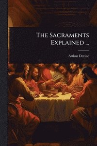 bokomslag The Sacraments Explained ...