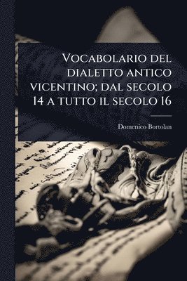 bokomslag Vocabolario del dialetto antico vicentino; dal secolo 14 a tutto il secolo 16