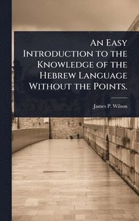 bokomslag Easy Introduction to the Knowledge of the Hebrew Language Without the Points.