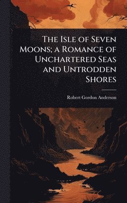 Robert Gordon Anderson - Isle of Seven Moons; a Romance of Unchartered Seas and Untrodden Shores, Inbunden