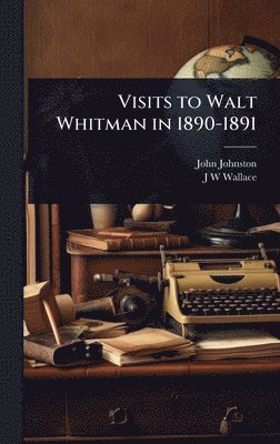 John Johnston, J W Wallace, J. W. Wallace - Visits to Walt Whitman in 1890-1891, Inbunden