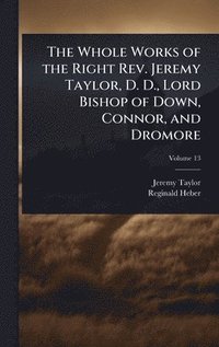 bokomslag Whole Works of the Right Rev. Jeremy Taylor, D. D., Lord Bishop of Down, Connor, and Dromore
