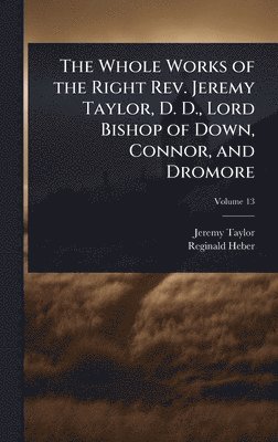 Jeremy Taylor, Reginald Heber - Whole Works of the Right Rev. Jeremy Taylor, D. D., Lord Bishop of Down, Connor, and Dromore, Inbunden